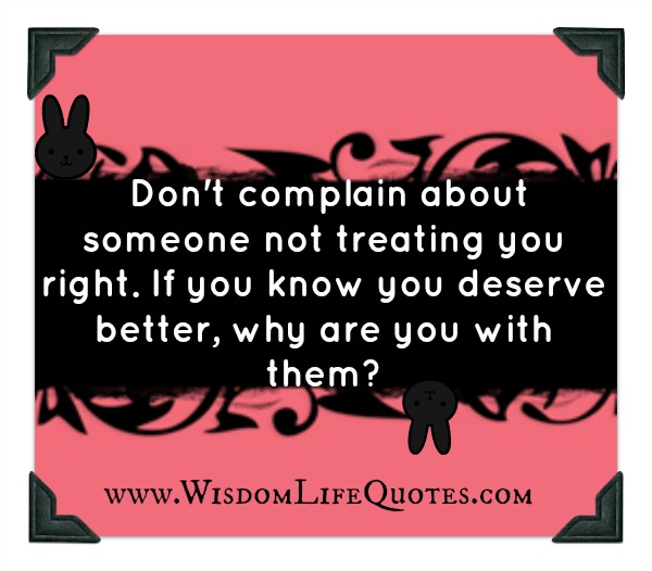 Don't complain about someone not treating you right