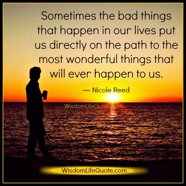 Sometimes The Bad Things That Happen In Our Lives Wisdom Life Quotes