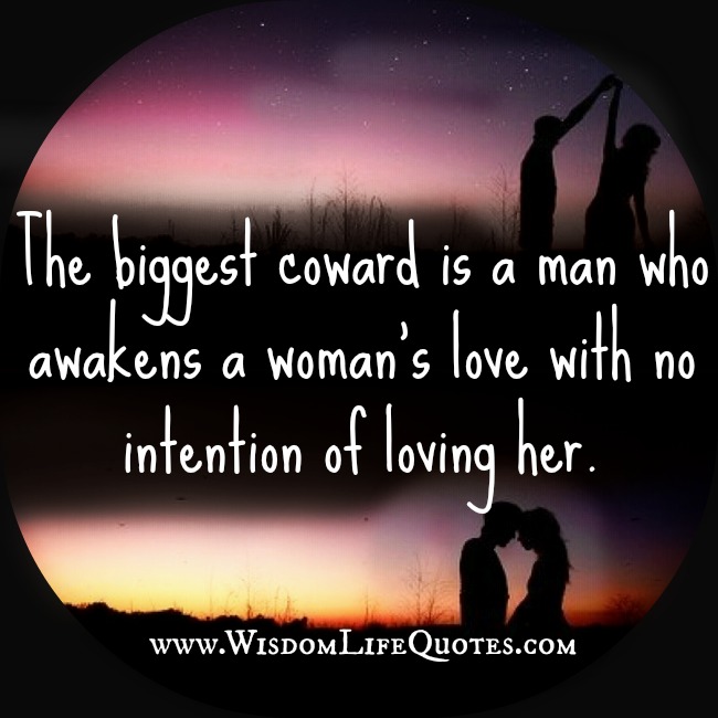 The biggest coward is a man who awakens a woman's love