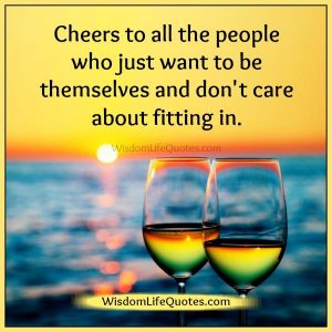 Cheers to all the people who just want to be themselves | Wisdom Life ...