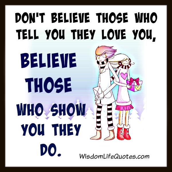 Dont Believe Those Who Tell You They Love You Wisdom Life Quotes