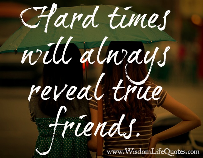 Hard times will always reveal true friends - Wisdom Life Quotes
