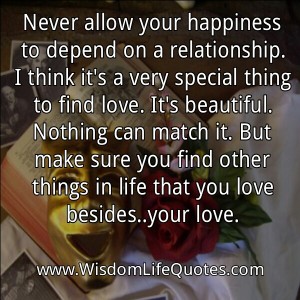 Never allow your happiness to depend on a relationship | Wisdom Life Quotes