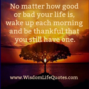 No matter how Good or Bad your Life is | Wisdom Life Quotes