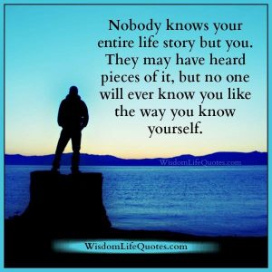 Nobody knows your entire life story but you | Wisdom Life Quotes