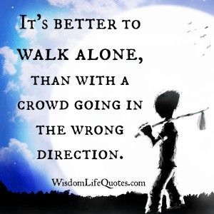 Sometimes it’s better to walk alone – Wisdom Life Quotes