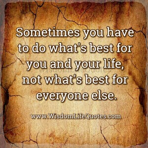 Sometimes you have to do what's best for you - Wisdom Life Quotes