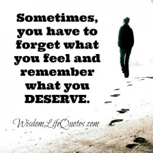 Sometimes you have to forget what you feel | Wisdom Life Quotes