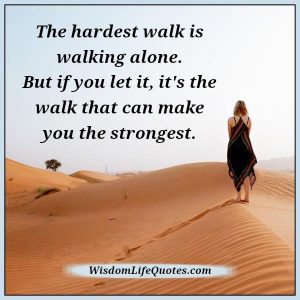 The hardest walk is walking alone - Wisdom Life Quotes